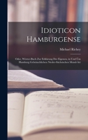 Idioticon Hamburgense: Oder, Wörter-Buch zur Erklärung der eigenen, in und üm Hamburg gebräuchlichen Nieder-Sächsischen Mund-Art 1015979939 Book Cover