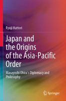 Japan and the Origins of the Asia-Pacific Order: Masayoshi Ohira's Diplomacy and Philosophy 9811919046 Book Cover