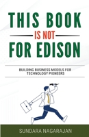 This Book is not for Edison: Building Business Models for Technology Pioneers 1957456310 Book Cover