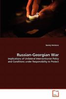 Russian-Georgian War: Implications of Unilateral Interventionist Policy and Conditions under Responsibility to Protect 3639263626 Book Cover