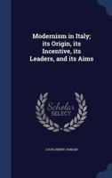 Modernism in Italy; Its Origin, Its Incentive, Its Leaders, and Its Aims 1340213184 Book Cover