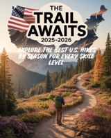 THE TRAIL AWAITS 2025-2026: EXPLORE THE BEST U.S. HIKES BY SEASON FOR EVERY SKILL LEVEL: Your Essential Guide to Year-Round Hiking Adventures Across America's Scenic Trails B0FJQZW5SY Book Cover