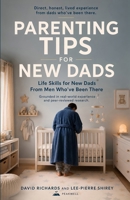 Parenting Tips for New Dads: Life Skills for New Dads From Men Who've Been There 1067460624 Book Cover