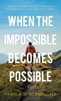 When the Impossible Becomes Possible: Being Transformed Through Hearing and Walking with God 1664235299 Book Cover