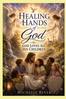 Healing Hands of God: God Loves "all" His Children 1546845178 Book Cover