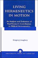 Living Hermeneutics in Motion: An Analysis and Evaluation of Paul Ricoeur's Contribution to Biblical Hermeneutics 0761823034 Book Cover