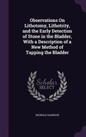 Observations On Lithotomy, Lithotrity, and the Early Detection of Stone in the Bladder, With a Description of a New Method of Tapping the Bladder 1356966683 Book Cover