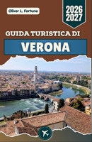 GUIDA TURISTICA DI VERONA 2026-2027: Siti romani, strade medievali, cucina italiana e consigli pratici per esplorare la storia, la cultura e la vita quotidiana in Veneto (Italian Edition) B0H4CTSM43 Book Cover