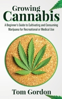 Growing Cannabis: A Beginner's Guide to Cultivating and Consuming Marijuana for Recreational or Medical Use 1951345215 Book Cover