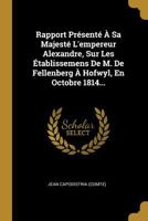 Rapport Présenté À Sa Majesté L'empereur Alexandre, Sur Les Établissemens De M. De Fellenberg À Hofwyl, En Octobre 1814... 1278114149 Book Cover