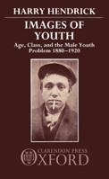Images of Youth: Age, Class, and the Male Youth Problem, 1880-1920 019821782X Book Cover