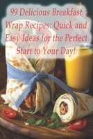 99 Delicious Breakfast Wrap Recipes: Quick and Easy Ideas for the Perfect Start to Your Day! B0C881ZFZ8 Book Cover