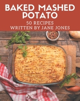 50 Baked Mashed Potato Recipes: Baked Mashed Potato Cookbook - All The Best Recipes You Need are Here! B08PJQJ13H Book Cover