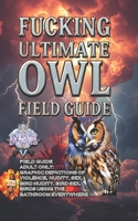 FUCKING ULTIMATE OWL FIELD GUIDE B0H24DT1R4 Book Cover