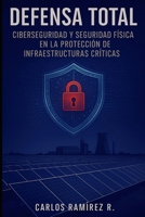 DEFENSA TOTAL: Ciberseguridad y Seguridad Física en la Protección de Infraestructuras Críticas (Spanish Edition) B0FDZXZSF3 Book Cover