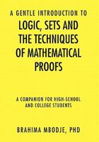 A Gentle Introduction to Logic, Sets and the Techniques of Mathematical Proofs: A Companion for High-school and College Students 1450058981 Book Cover
