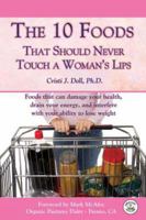 The 10 Foods That Should Never Touch a Woman's Lips: Foods That Can Damage Your Health, Drain Your Energy, and Interfere with Your Ability to Lose Weight 0977158802 Book Cover
