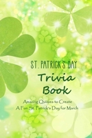 St. Patrick's Day Trivia Book: Amazing Quizzes to Create A Fun St. Patrick's Day for March: The Ultimate Book of Irish Quizzes B08XGSTKXW Book Cover