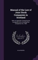 Manual of the Law of Joint Stock Companies in Scotland: With an Appendix Containing the Companies Acts, Including the Companies Act, 1900 1358980748 Book Cover