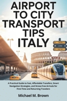 AIRPORT TO CITY TRANSPORT TIPS ITALY: A Practical Guide to Fast, Affordable Transfers, Smart Navigation Strategies, and Stress-Free Arrivals for ... and Returning Travelers (Smart Travel Guides) B0GXPS55H1 Book Cover