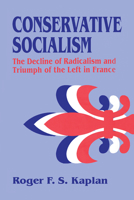Conservative Socialism: The Decline of Radicalism and the Triumph of the Left in France 1138508500 Book Cover