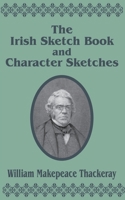 The Complete Works of William Makepeace Thackeray: The Irish Sketchbook of 1842 ; And, Character Sketches 1410202097 Book Cover