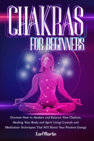 Chakras For Beginners: Discover How to Awaken and Balance Your Chakras, Healing Your Body and Spirit Using Crystals and Meditation Techniques That Will Boost Your Positive Energy B08Y1VYW1V Book Cover