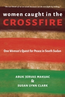 Women Caught in the Crossfire: One Woman's Quest for Peace in South Sudan 1736231677 Book Cover