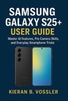 SAMSUNG GALAXY S25+ USER GUIDE: Master AI Features, Pro Camera Skills, and Everyday Smartphone Tricks B0FPFWFRQD Book Cover