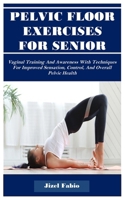 PELVIC FLOOR EXERCISES FOR SENIOR WOMEN: Vaginal Training And Awareness With Techniques For Improved Sensation, Control, And Overall Pelvic Health B0DRV6X9Z6 Book Cover