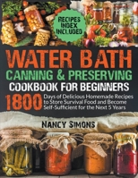 Water Bath Canning and Preserving Cookbook for Beginners: 1800 Days of Delicious Homemade Recipes to Store Survival Food and Become Self-Sufficient for the Next 5 Years. Recipes Index Included B0BF381YW5 Book Cover