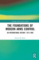 The Foundations of Modern Arms Control: An International History, 1815-1968 (Routledge Global Security Studies) 1032719249 Book Cover