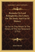 Remarks on Lord Bolingbroke's Letters on the study and use of history: so far as they relate to the history of the Old Testament; ... By James Hervey, ... 1166152707 Book Cover