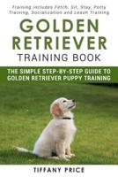 Golden Retriever Training Book: The Simple Step-by-step Guide to Golden Retriever Puppy Training: Training includes Fetch, Sit, Stay, Potty Training, Socialization and Leash Training 1981818278 Book Cover