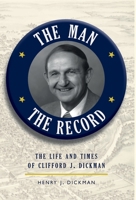 The Man, The Record: The Life and Times of Clifford J. Dickman 1087930707 Book Cover