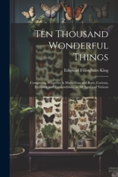 Ten Thousand Wonderful Things: Comprising Whatever Is Marvellous and Rare, Curious, Eccentric and Extraordinary in All Ages and Nations 102134415X Book Cover