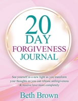 20 Day Forgiveness Journal: See Yourself In A New Light As You Transform Your Thoughts So You Can Release Unforgiveness & Receive Love More Comple 057829690X Book Cover