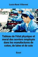 Tableau De L'état Physique Et Moral Des Ouvriers Employés Dans Les Manufactures De Coton, De Laine Et De Soie... 1545240353 Book Cover
