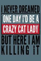 I Never Dreamed One Day I'd Be A Crazy Cat Lady But Here I Am Killing It: Crazy Cat Lady Notebook for coworkers and students, sketches ideas and To-Do lists, Medium College-ruled notebook, 120 pages 1076574327 Book Cover