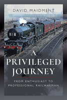 A Privileged Journey: From Enthusiast to Professional Railwayman 1526781581 Book Cover