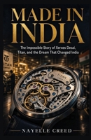 Made in India: The Impossible Story of Xerxes Desai, Titan, and the Dream That Changed India (Stories Worth Remembering) B0HJ9V7ZJJ Book Cover