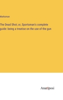 The Dead Shot; or, Sportsman's complete guide: being a treatise on the use of the gun 3382178648 Book Cover