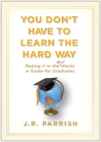 You Don't Have to Learn the Hard Way: Making It in the Real World: A Guide for Graduates 1933771747 Book Cover