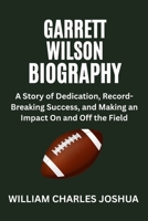 GARRETT WILSON BIOGRAPHY: A Story of Dedication, Record-Breaking Success, and Making an Impact On and Off the Field B0F6LTSYBC Book Cover