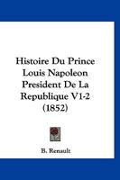 Histoire Du Prince Louis Napoleon President de La Republique V1-2 (1852) 1167629647 Book Cover