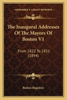 The Inaugural Addresses Of The Mayors Of Boston V1: From 1822 To 1851 1165126567 Book Cover