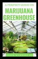 A PERFECT GUIDE ON MARIJUANA GREENHOUSE: All You Need To Know About Marijuana Greenhouse 1679635832 Book Cover