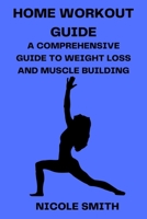 HOME WORKOUT GUIDE: A COMPREHENSIVE GUIDE TO WEIGHT LOSS AND MUSCLE BUILDING B0C47LFX3T Book Cover