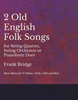 2 Old English Songs for String Quartet, String Orchestra or Pianoforte Duet - Sheet Music for 2 Violins, Viola, Cello and Bass 1528701313 Book Cover