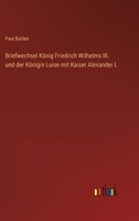 Briefwechsel König Friedrich Wilhelms III. und der Königin Luise mit Kaiser Alexander I. 3368280686 Book Cover